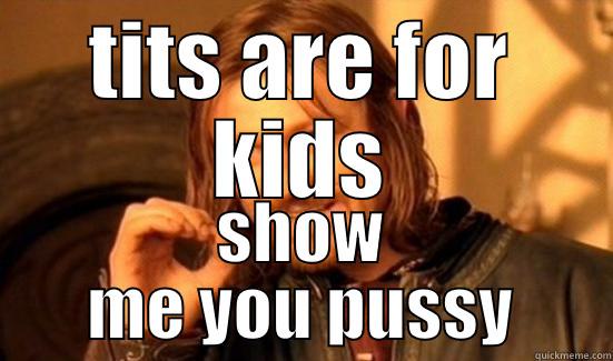 TITS ARE FOR KIDS SHOW ME YOU PUSSY Boromir