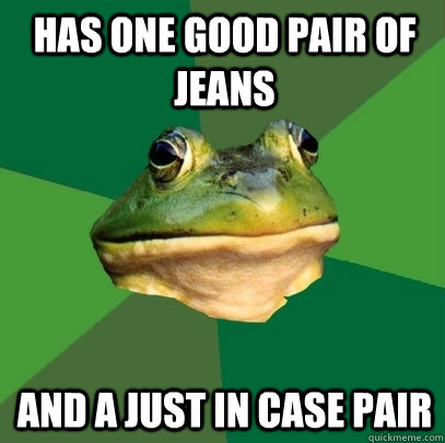 has one good pair of jeans and a just in case pair  Foul Bachelor Frog