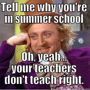 TELL ME WHY YOU'RE IN SUMMER SCHOOL OH, YEAH... YOUR TEACHERS DON'T TEACH RIGHT. Condescending Wonka