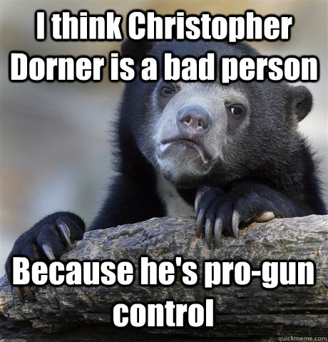 I think Christopher Dorner is a bad person Because he's pro-gun control  Confession Bear