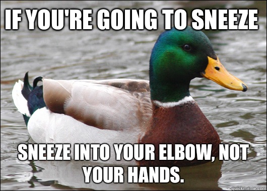 If you're going to sneeze Sneeze into your elbow, not your hands.   Actual Advice Mallard