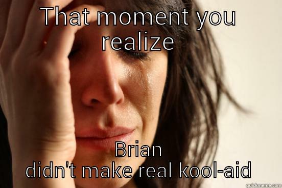 THAT MOMENT YOU REALIZE BRIAN DIDN'T MAKE REAL KOOL-AID First World Problems