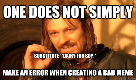 One does not simply Substitute **dairy for soy** Make an error when creating a bad meme  One does not simply beat skyrim