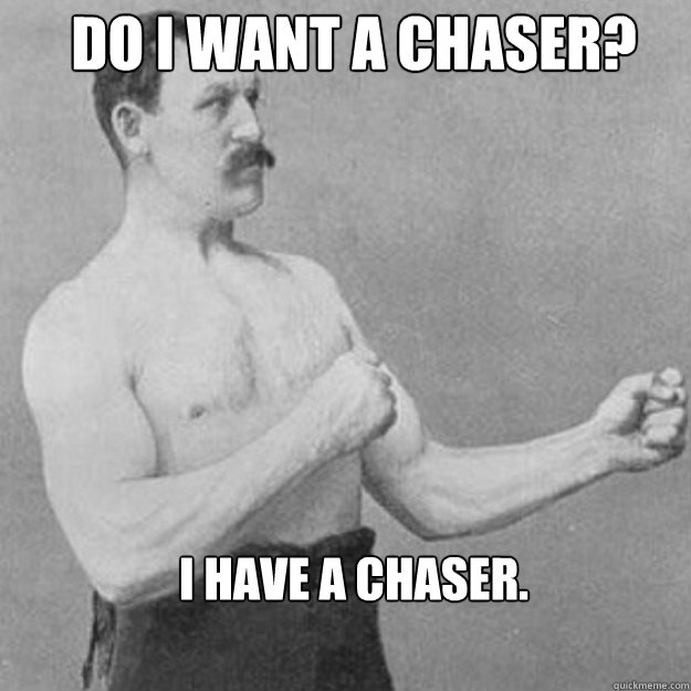 Do i want a chaser? I Have a chaser. - Do i want a chaser? I Have a chaser.  Misc
