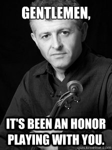 Gentlemen, it's been an honor playing with you. - Gentlemen, it's been an honor playing with you.  Titanic violin player