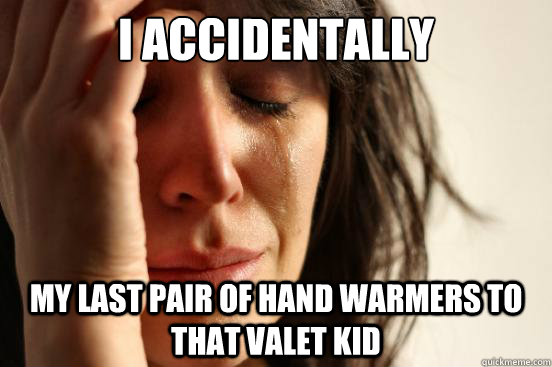 I accidentally  my last pair of hand warmers to that valet kid - I accidentally  my last pair of hand warmers to that valet kid  First World Problems