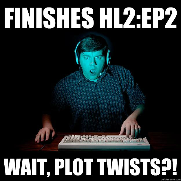 Finishes HL2:Ep2 Wait, plot twists?!  