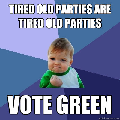 tired old parties are tired old parties vote green  Success Kid