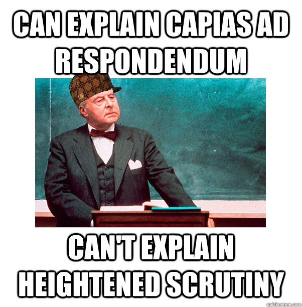 Can explain Capias ad respondendum Can't explain heightened scrutiny  Scumbag Law Professor