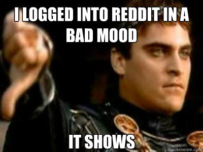 i logged into reddit in a bad mood it shows  Downvoting Roman