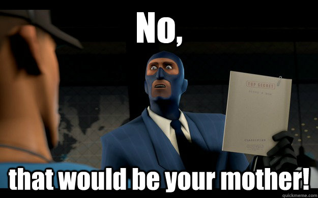 No, that would be your mother! - No, that would be your mother!  TF2 Spy