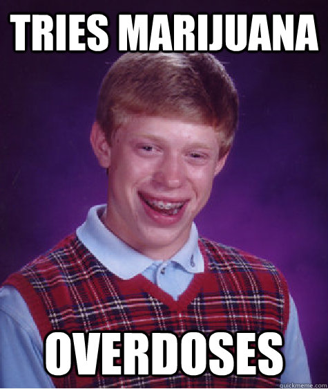 TRies marijuana  overdoses  Bad Luck Brian