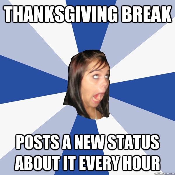 Thanksgiving break POsts a new status about it every hour  Annoying Facebook Girl