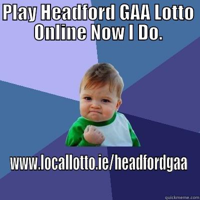 PLAY HEADFORD GAA LOTTO ONLINE NOW I DO. WWW.LOCALLOTTO.IE/HEADFORDGAA Success Kid