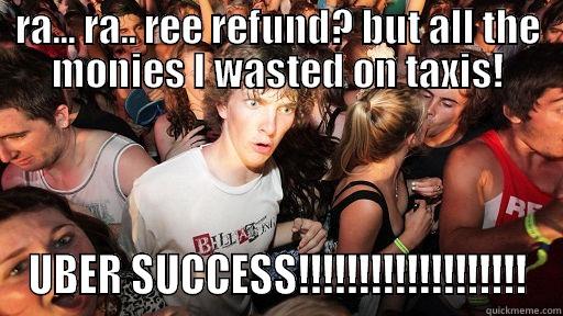 RA... RA.. REE REFUND? BUT ALL THE MONIES I WASTED ON TAXIS! UBER SUCCESS!!!!!!!!!!!!!!!!!!! Sudden Clarity Clarence