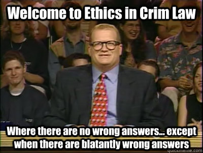 Welcome to Ethics in Crim Law Where there are no wrong answers... except when there are blatantly wrong answers  Its time to play drew carey