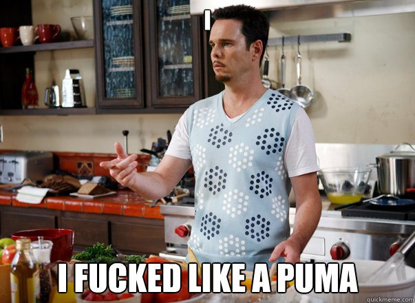 I i fucked like a puma  