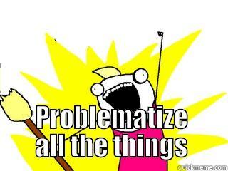  PROBLEMATIZE ALL THE THINGS All The Things