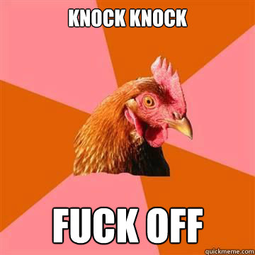 knock knock fuck off  True story now anti joke chicken
