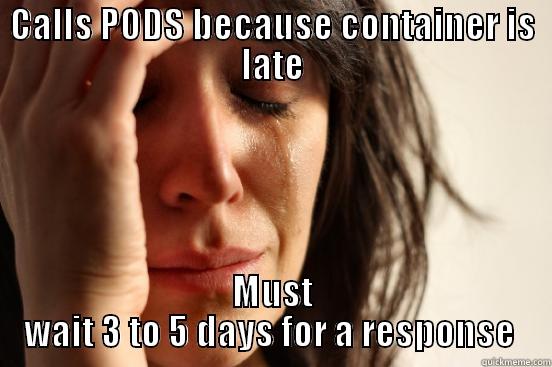 CALLS PODS BECAUSE CONTAINER IS LATE MUST WAIT 3 TO 5 DAYS FOR A RESPONSE  First World Problems