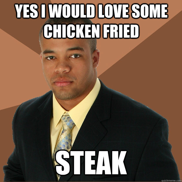 Yes I would love some chicken fried steak - Yes I would love some chicken fried steak  Successful Black Man