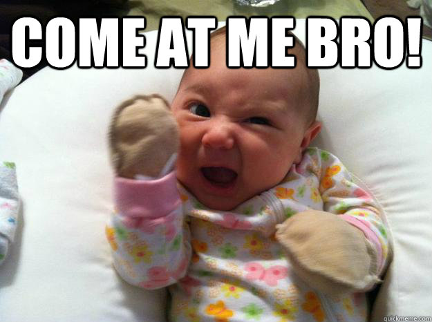 Come at me bro!  - Come at me bro!   Baby