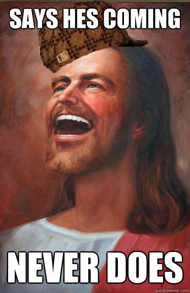 Says hes coming NEVER DOES  Scumbag Jesus