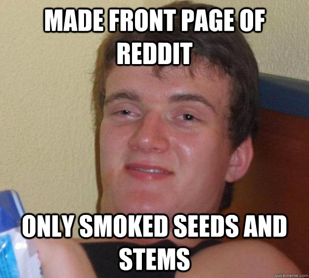 Made front page of reddit only smoked seeds and stems  10 Guy