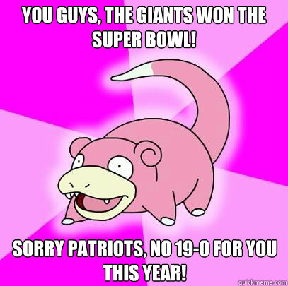 You guys, the Giants won the Super Bowl! Sorry Patriots, no 19-0 for you this year!  Slowpoke