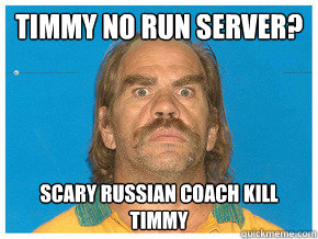 Timmy no run server? Scary russian coach kill timmy  Meme