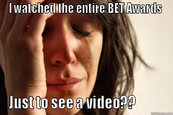 I WATCHED THE ENTIRE BET AWARDS JUST TO SEE A VIDEO??           First World Problems