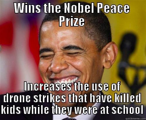 WINS THE NOBEL PEACE PRIZE INCREASES THE USE OF DRONE STRIKES THAT HAVE KILLED KIDS WHILE THEY WERE AT SCHOOL Scumbag Obama