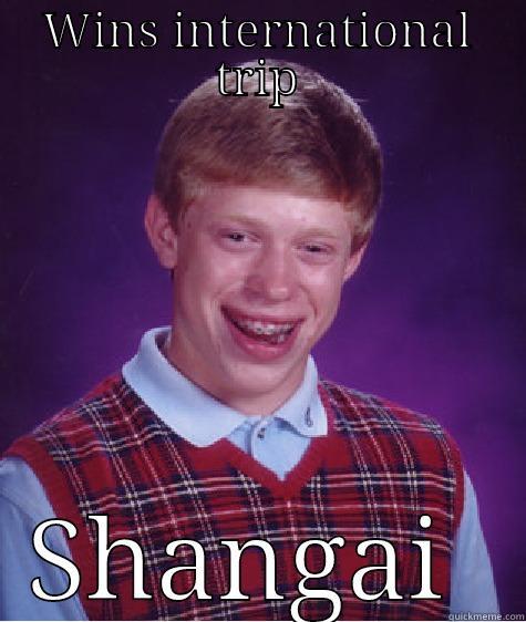 WINS INTERNATIONAL TRIP SHANGAI  Bad Luck Brian