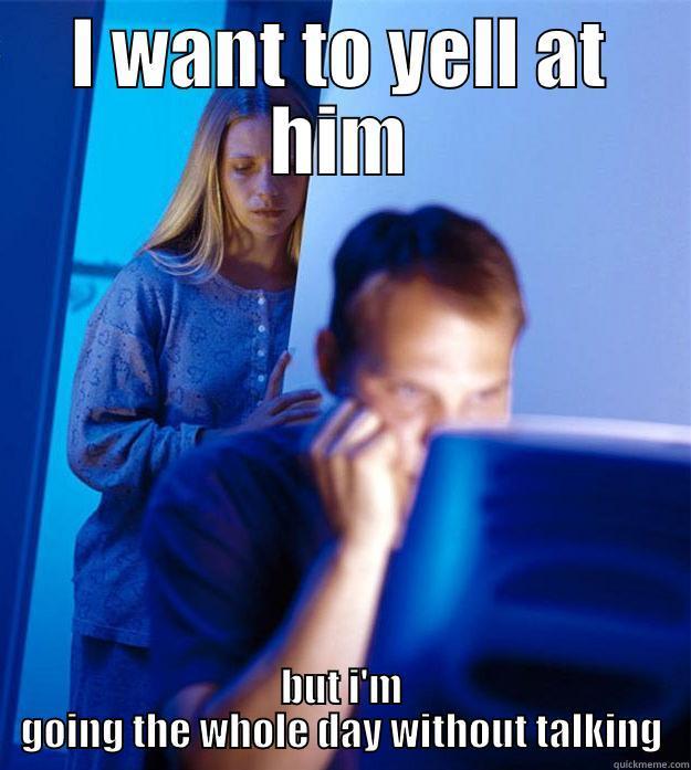 I WANT TO YELL AT HIM BUT I'M GOING THE WHOLE DAY WITHOUT TALKING Redditors Wife
