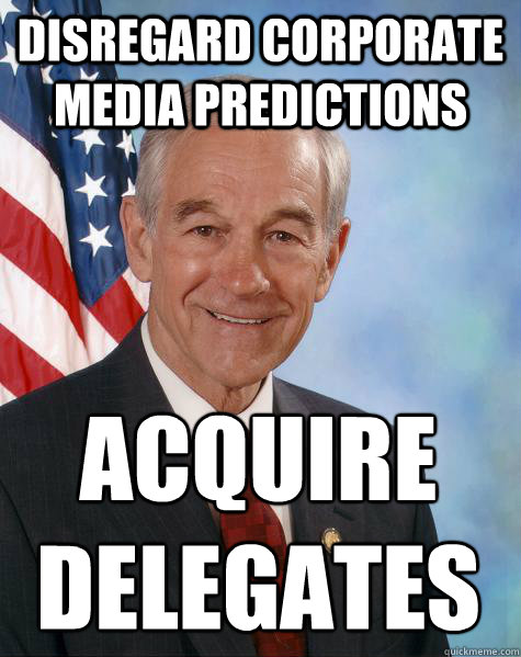 Disregard corporate media predictions acquire 
delegates - Disregard corporate media predictions acquire 
delegates  Ron Paul