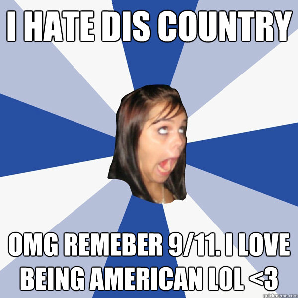 I hate dis country Omg remeber 9/11. I love being american LOL <3  Annoying Facebook Girl