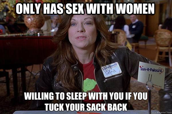 Only has sex with women Willing to sleep with you if you
tuck your sack back  Good Girl Gyna