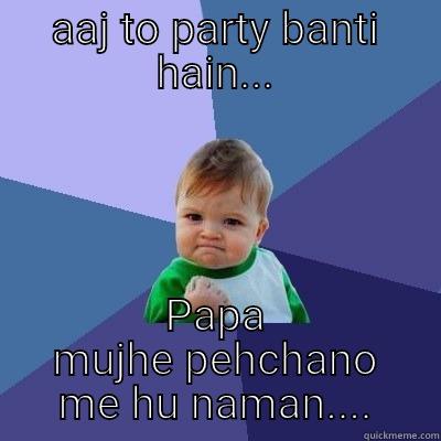 AAJ TO PARTY BANTI HAIN... PAPA MUJHE PEHCHANO ME HU NAMAN.... Success Kid