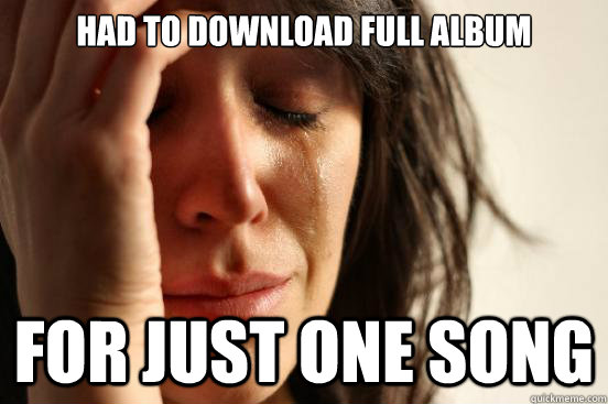 Had to download full album for just one song  First World Problems