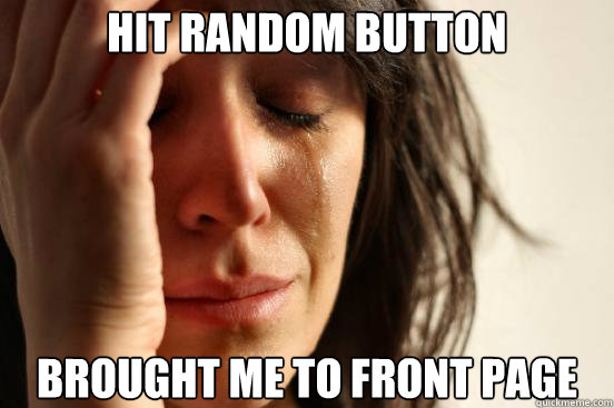 Hit random button brought me to front page  First World Problems