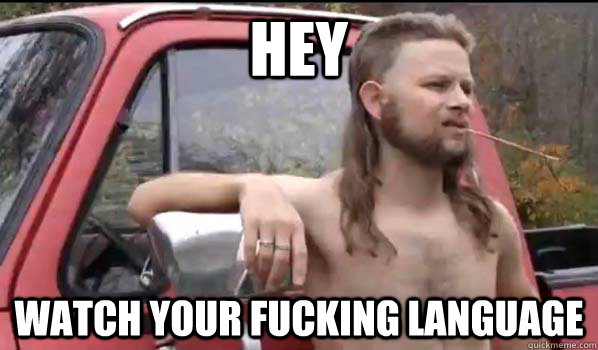 hey watch your fucking language  Almost Politically Correct Redneck