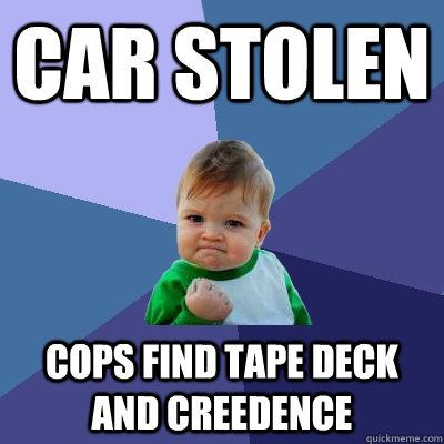 Car Stolen Cops find tape deck and Creedence  Success Kid