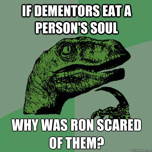 If dementors eat a person's soul why was ron scared of them?  Philosoraptor