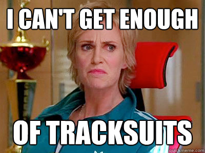 I can't get enough of tracksuits - I can't get enough of tracksuits  Sue Sylvester
