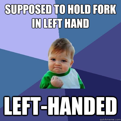Supposed to hold fork in left hand Left-handed - Supposed to hold fork in left hand Left-handed  Success Kid