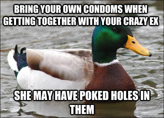 bring your own condoms when getting together with your crazy ex she may have poked holes in them  Actual Advice Mallard