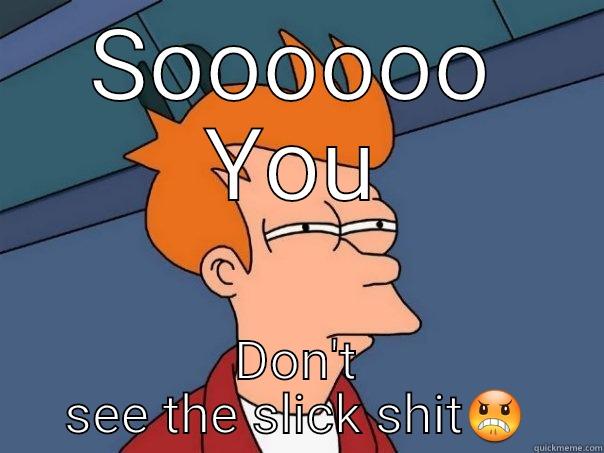 SOOOOOO YOU DON'T SEE THE SLICK SHIT Futurama Fry