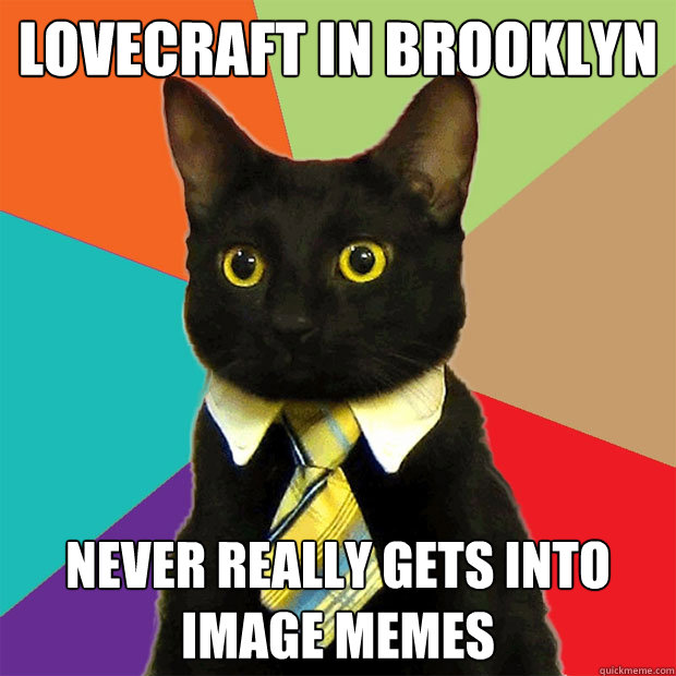 Lovecraft In Brooklyn never really gets into image memes - Lovecraft In Brooklyn never really gets into image memes  Business Cat