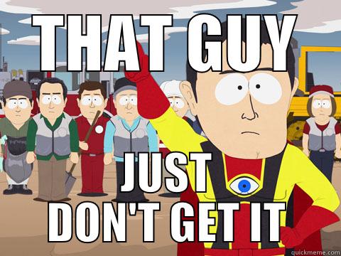 THAT GUY JUST DON'T GET IT Captain Hindsight