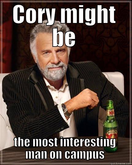 CORY MIGHT BE THE MOST INTERESTING MAN ON CAMPUS The Most Interesting Man In The World